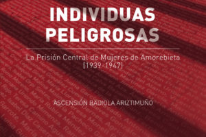 Individuas peligrosas. La Prisión Central de Mujeres de Amorebieta (1939-1947)